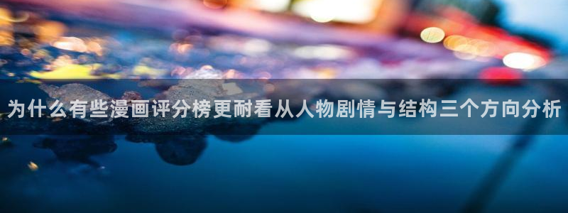 七七漫画最新网页入口：为什么有些漫画评分榜更耐看从人物剧情与结构三个方向分析