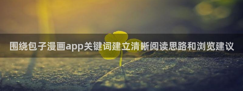 七七漫画都市漫画：围绕包子漫画app关键词建立清晰阅读思路和浏览建议