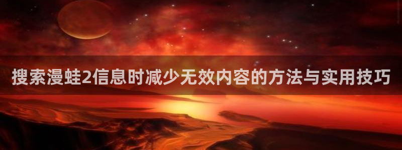 羞羞漫画在线漫画：搜索漫蛙2信息时减少无效内容的方法与实用技巧