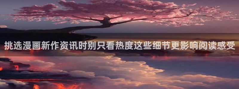 羞羞漫画最新入口:挑选漫画新作资讯时别只看热度这些细节更影响阅读感受