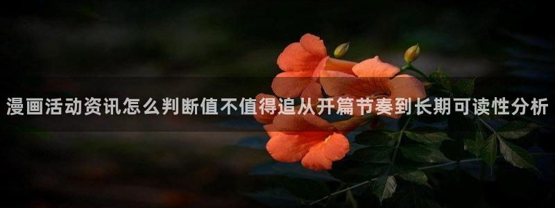 七七漫画分类大全:漫画活动资讯怎么判断值不值得追从开篇节奏到长期可读性分析